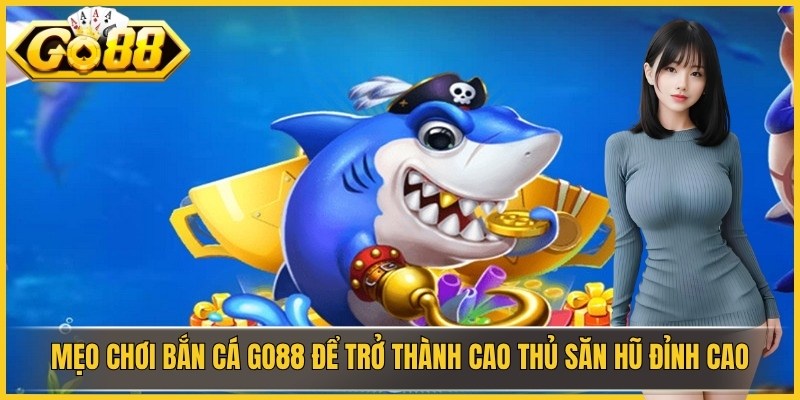 Mẹo Chơi Bắn Cá GO88 Để Trở Thành Cao Thủ Săn Hũ Đỉnh Cao
