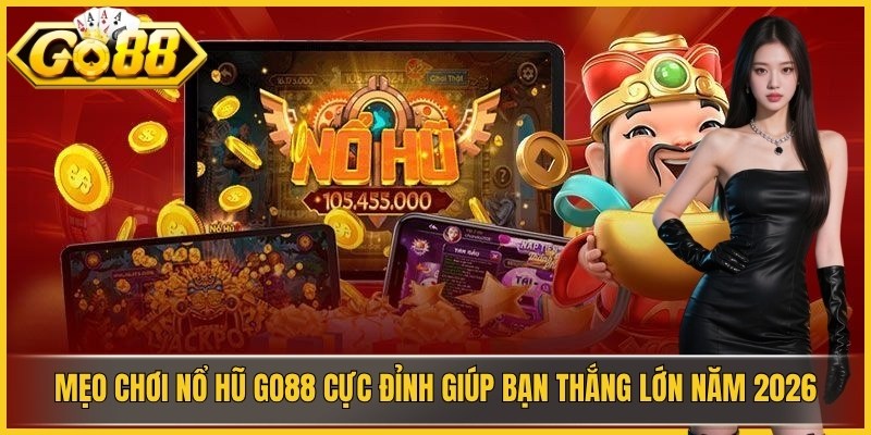 Mẹo Chơi Nổ Hũ GO88 Cực Đỉnh Giúp Bạn Thắng Lớn Năm 2026
